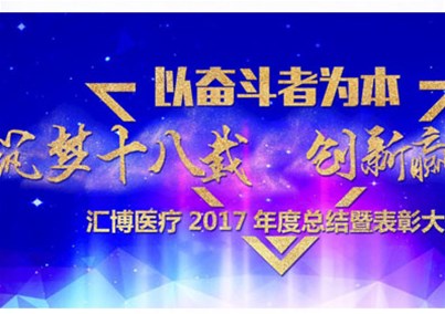 “以奋斗者为本--筑梦十八载 创新赢未来”--汇博医疗2017年度总结暨表彰大会隆重召开